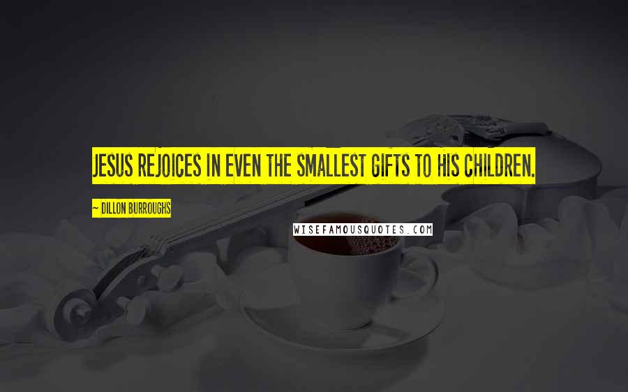 Dillon Burroughs Quotes: Jesus rejoices in even the smallest gifts to His children.