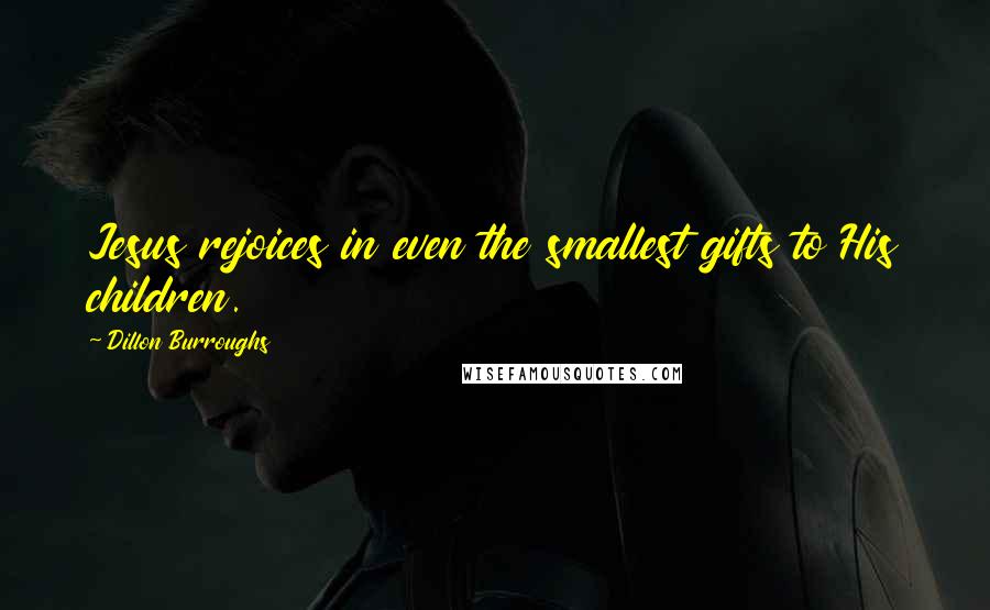 Dillon Burroughs Quotes: Jesus rejoices in even the smallest gifts to His children.