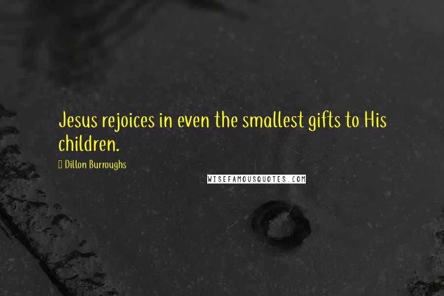 Dillon Burroughs Quotes: Jesus rejoices in even the smallest gifts to His children.