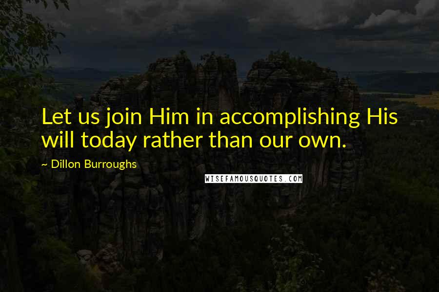 Dillon Burroughs Quotes: Let us join Him in accomplishing His will today rather than our own.