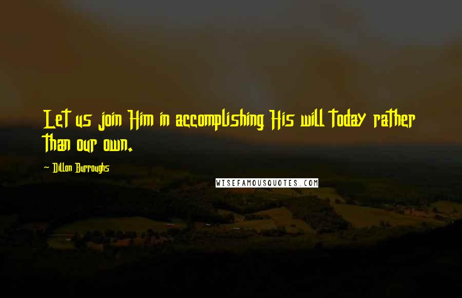 Dillon Burroughs Quotes: Let us join Him in accomplishing His will today rather than our own.