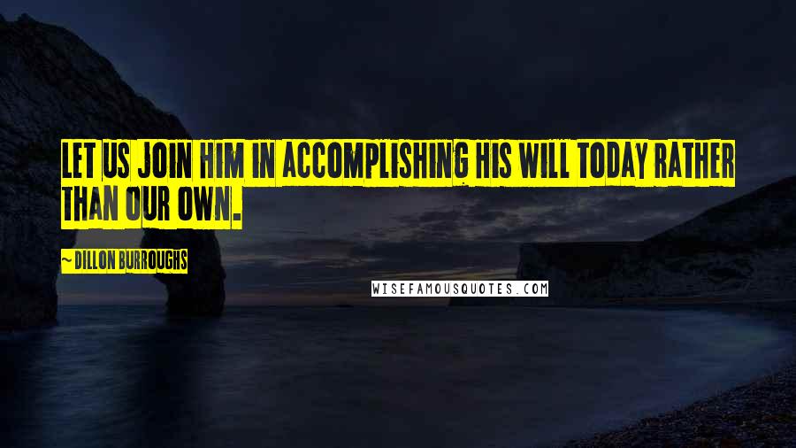 Dillon Burroughs Quotes: Let us join Him in accomplishing His will today rather than our own.