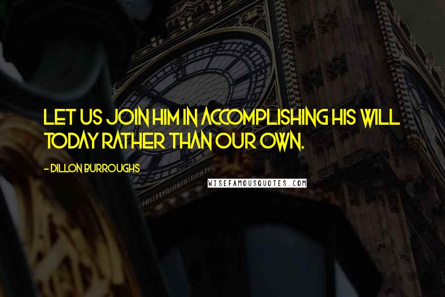 Dillon Burroughs Quotes: Let us join Him in accomplishing His will today rather than our own.