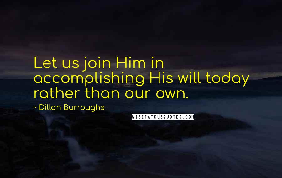 Dillon Burroughs Quotes: Let us join Him in accomplishing His will today rather than our own.