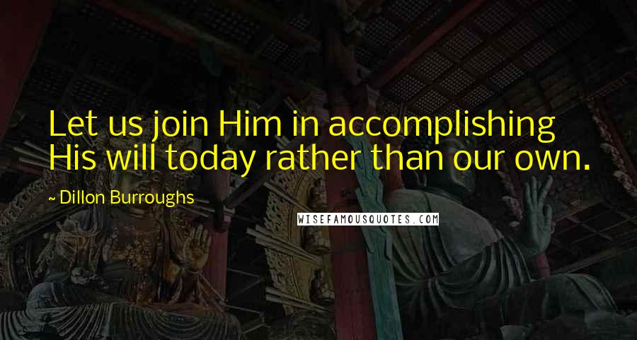 Dillon Burroughs Quotes: Let us join Him in accomplishing His will today rather than our own.