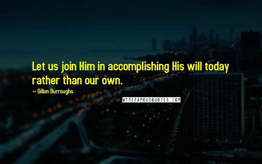 Dillon Burroughs Quotes: Let us join Him in accomplishing His will today rather than our own.