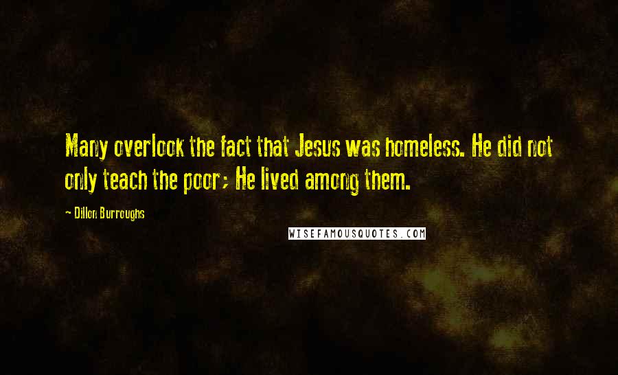 Dillon Burroughs Quotes: Many overlook the fact that Jesus was homeless. He did not only teach the poor; He lived among them.