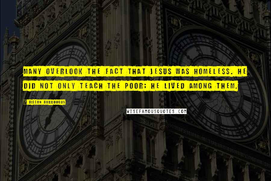 Dillon Burroughs Quotes: Many overlook the fact that Jesus was homeless. He did not only teach the poor; He lived among them.