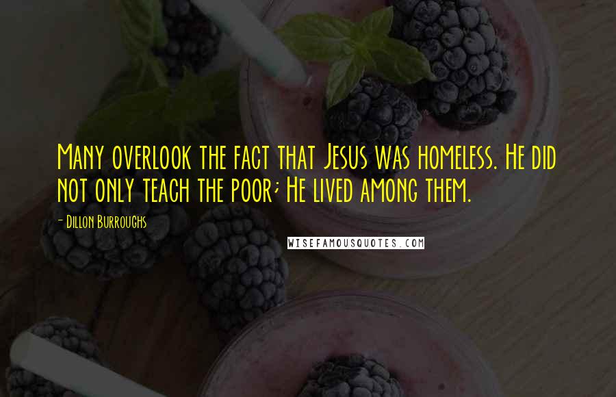 Dillon Burroughs Quotes: Many overlook the fact that Jesus was homeless. He did not only teach the poor; He lived among them.