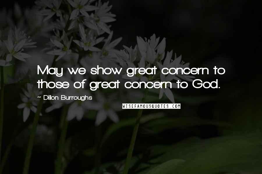 Dillon Burroughs Quotes: May we show great concern to those of great concern to God.
