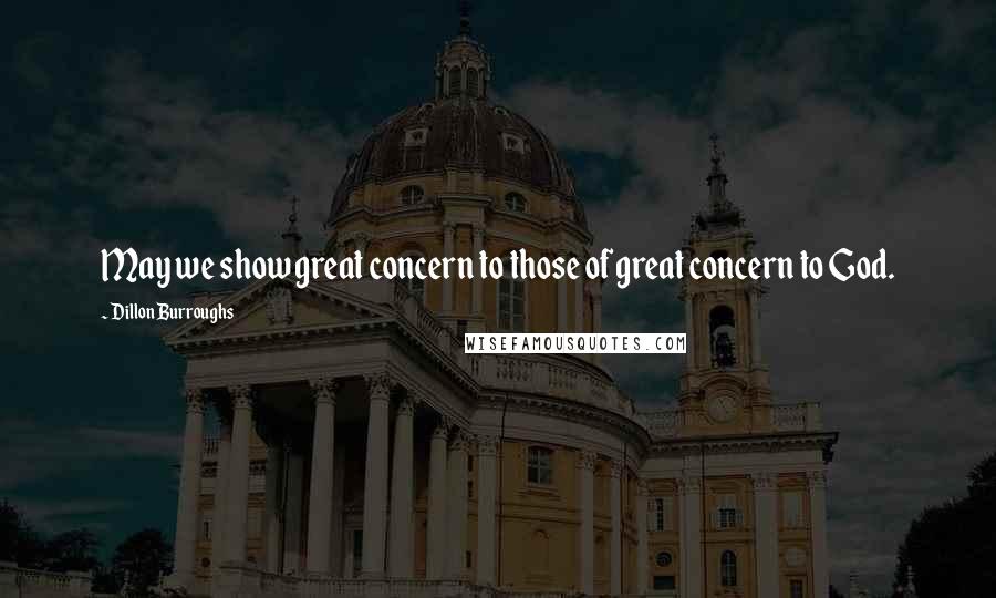 Dillon Burroughs Quotes: May we show great concern to those of great concern to God.