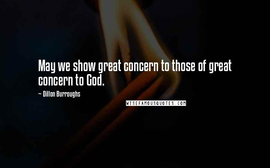 Dillon Burroughs Quotes: May we show great concern to those of great concern to God.