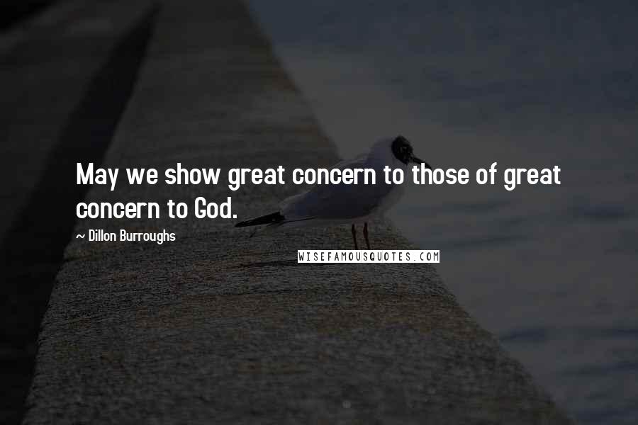 Dillon Burroughs Quotes: May we show great concern to those of great concern to God.