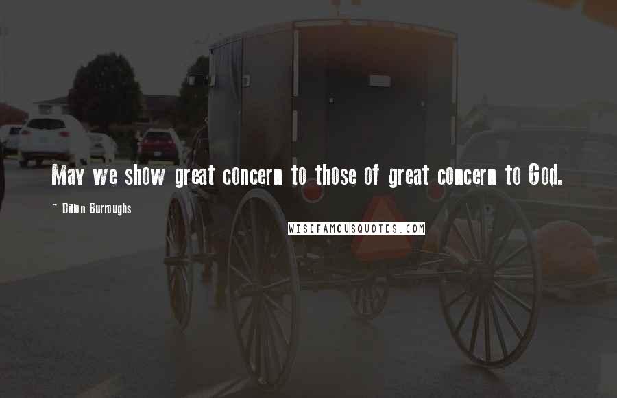 Dillon Burroughs Quotes: May we show great concern to those of great concern to God.