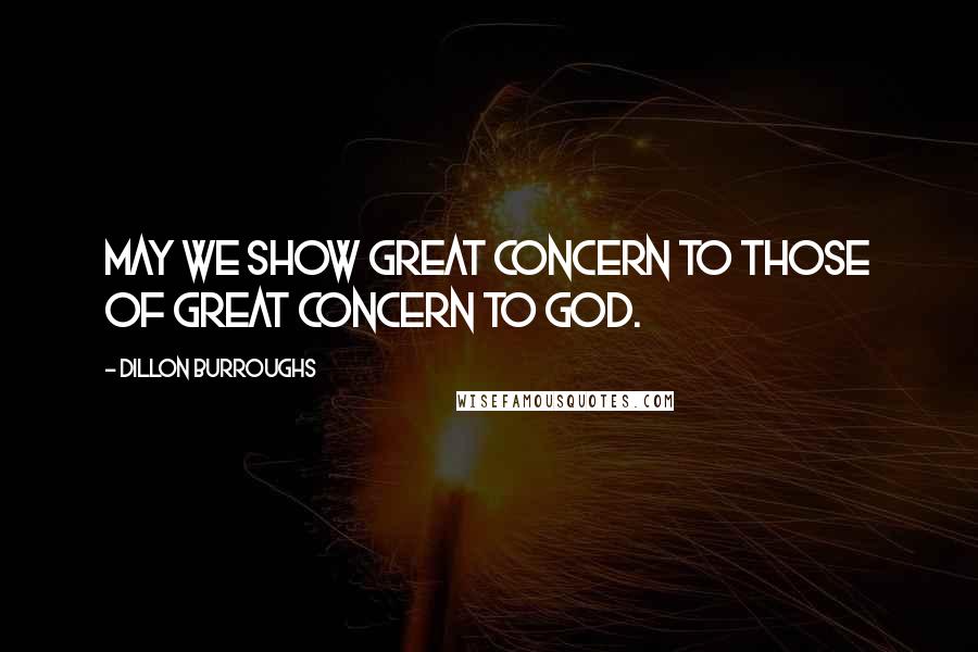 Dillon Burroughs Quotes: May we show great concern to those of great concern to God.