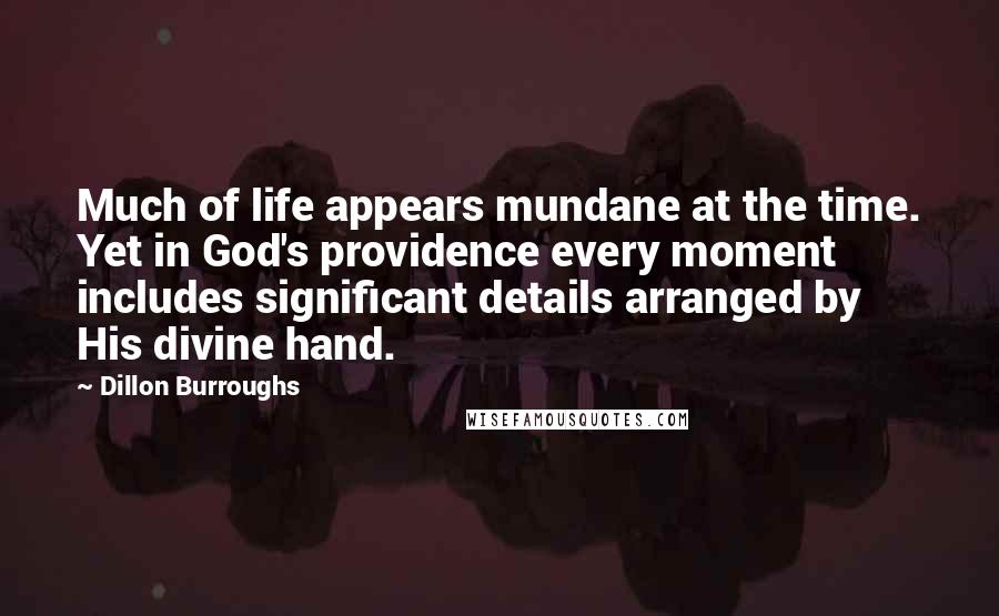 Dillon Burroughs Quotes: Much of life appears mundane at the time. Yet in God's providence every moment includes significant details arranged by His divine hand.