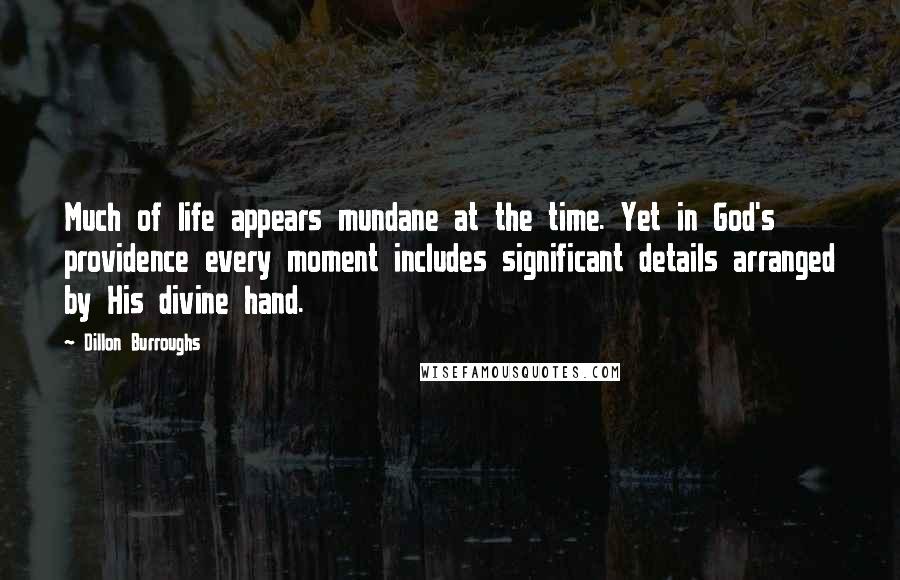 Dillon Burroughs Quotes: Much of life appears mundane at the time. Yet in God's providence every moment includes significant details arranged by His divine hand.