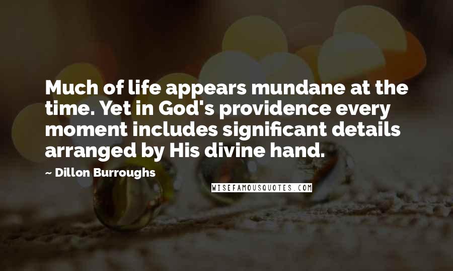 Dillon Burroughs Quotes: Much of life appears mundane at the time. Yet in God's providence every moment includes significant details arranged by His divine hand.