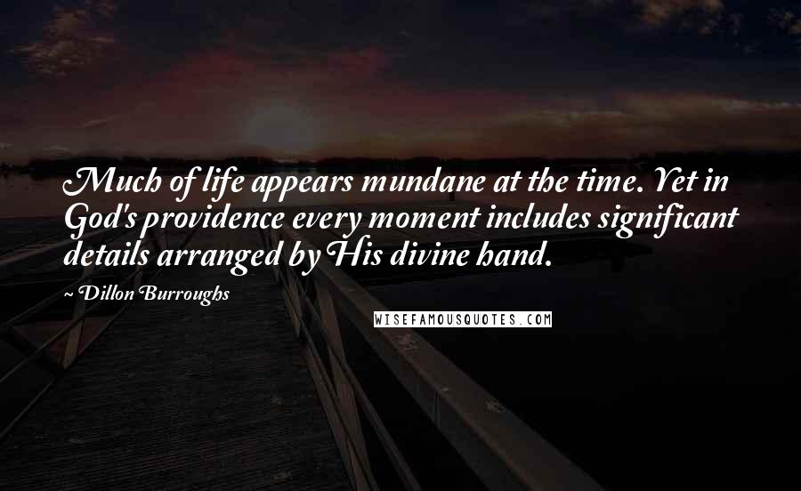 Dillon Burroughs Quotes: Much of life appears mundane at the time. Yet in God's providence every moment includes significant details arranged by His divine hand.