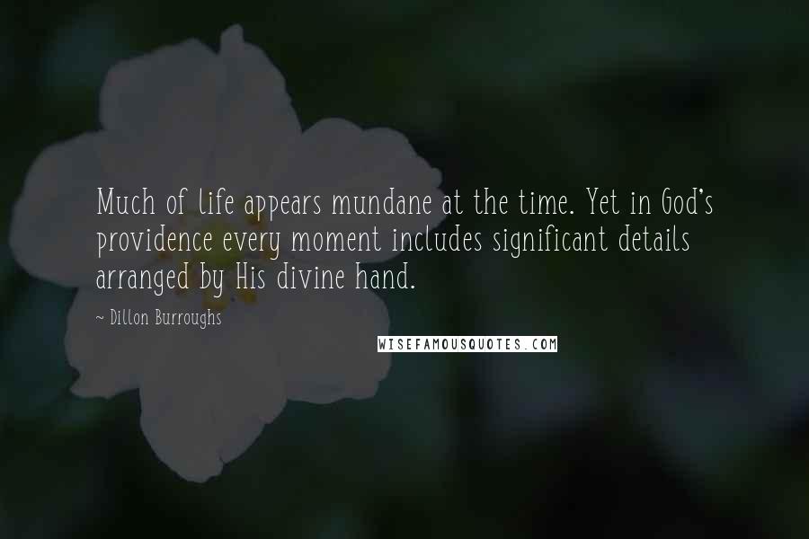 Dillon Burroughs Quotes: Much of life appears mundane at the time. Yet in God's providence every moment includes significant details arranged by His divine hand.