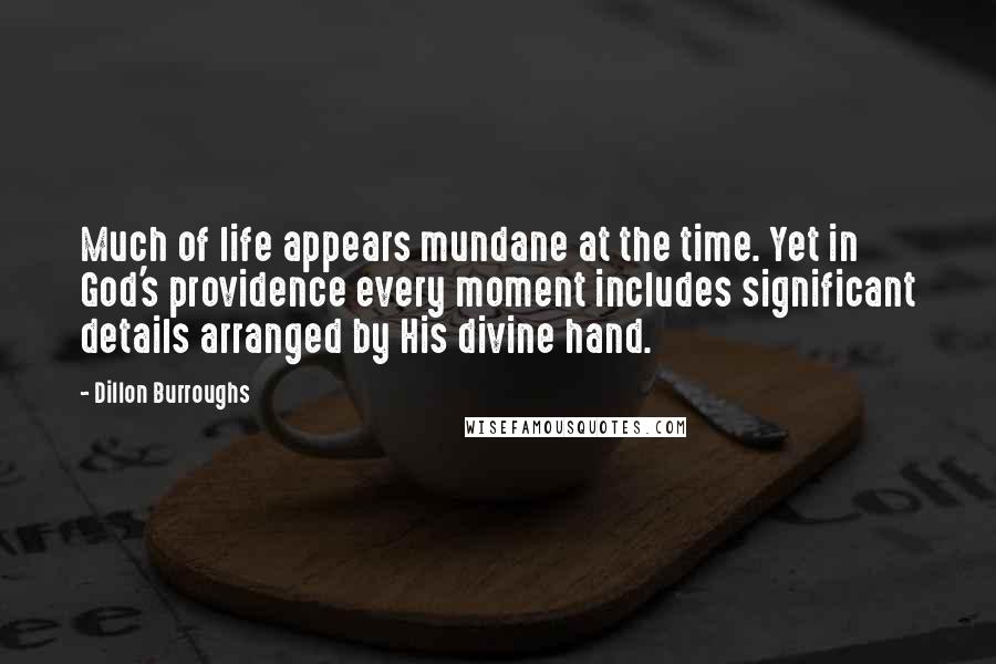 Dillon Burroughs Quotes: Much of life appears mundane at the time. Yet in God's providence every moment includes significant details arranged by His divine hand.