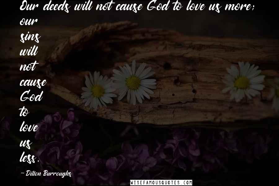 Dillon Burroughs Quotes: Our deeds will not cause God to love us more; our sins will not cause God to love us less.