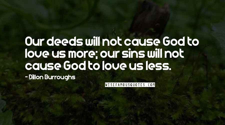 Dillon Burroughs Quotes: Our deeds will not cause God to love us more; our sins will not cause God to love us less.