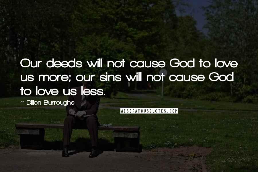 Dillon Burroughs Quotes: Our deeds will not cause God to love us more; our sins will not cause God to love us less.