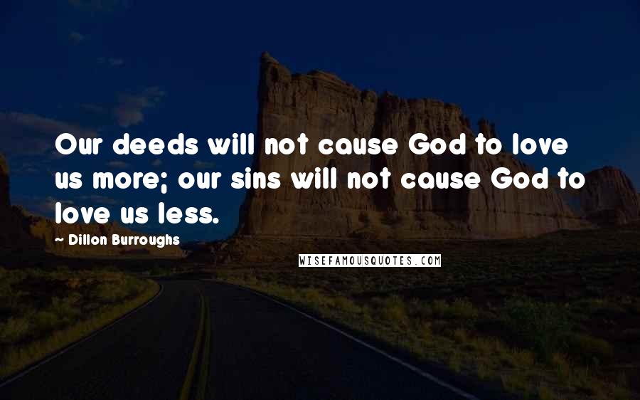 Dillon Burroughs Quotes: Our deeds will not cause God to love us more; our sins will not cause God to love us less.