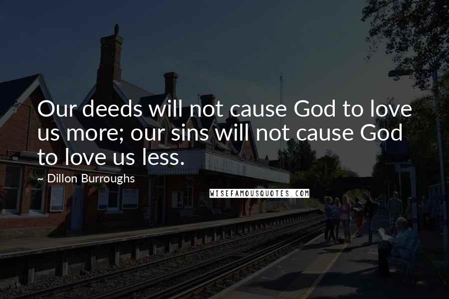 Dillon Burroughs Quotes: Our deeds will not cause God to love us more; our sins will not cause God to love us less.