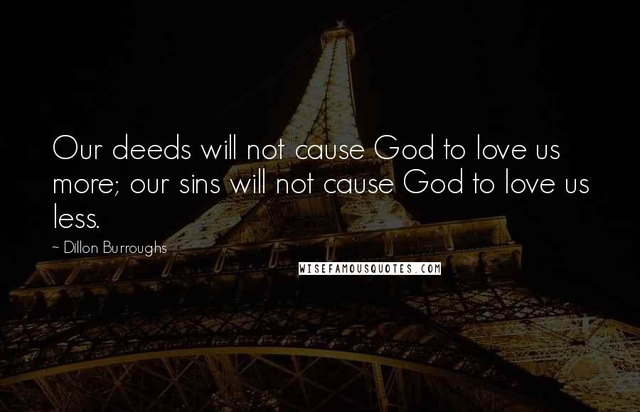 Dillon Burroughs Quotes: Our deeds will not cause God to love us more; our sins will not cause God to love us less.
