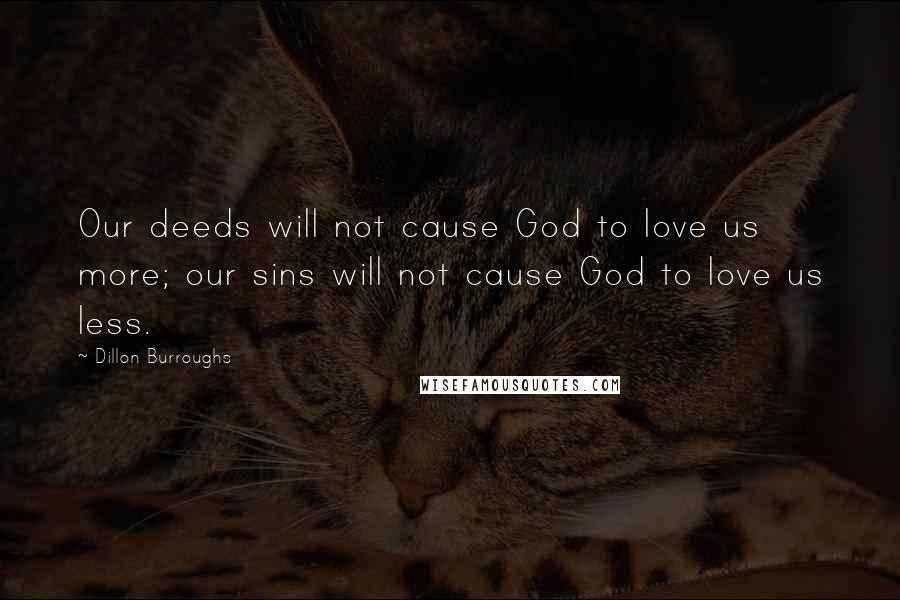 Dillon Burroughs Quotes: Our deeds will not cause God to love us more; our sins will not cause God to love us less.