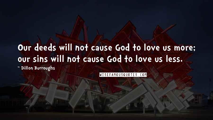 Dillon Burroughs Quotes: Our deeds will not cause God to love us more; our sins will not cause God to love us less.