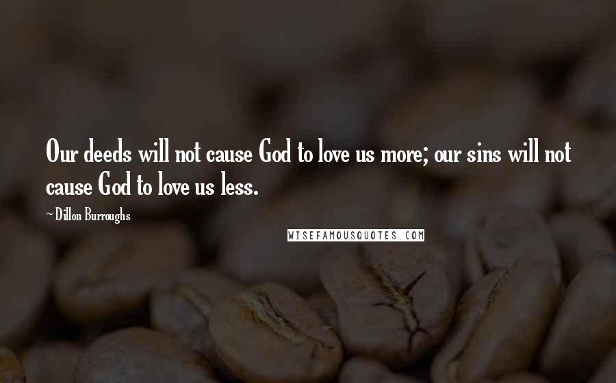 Dillon Burroughs Quotes: Our deeds will not cause God to love us more; our sins will not cause God to love us less.