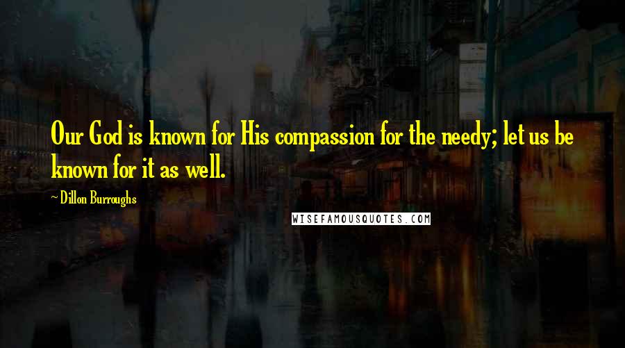 Dillon Burroughs Quotes: Our God is known for His compassion for the needy; let us be known for it as well.