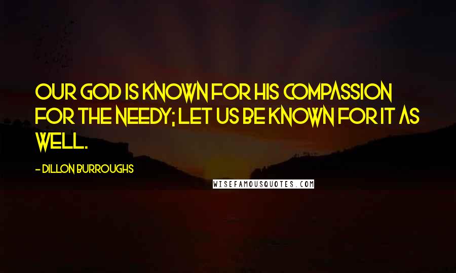 Dillon Burroughs Quotes: Our God is known for His compassion for the needy; let us be known for it as well.