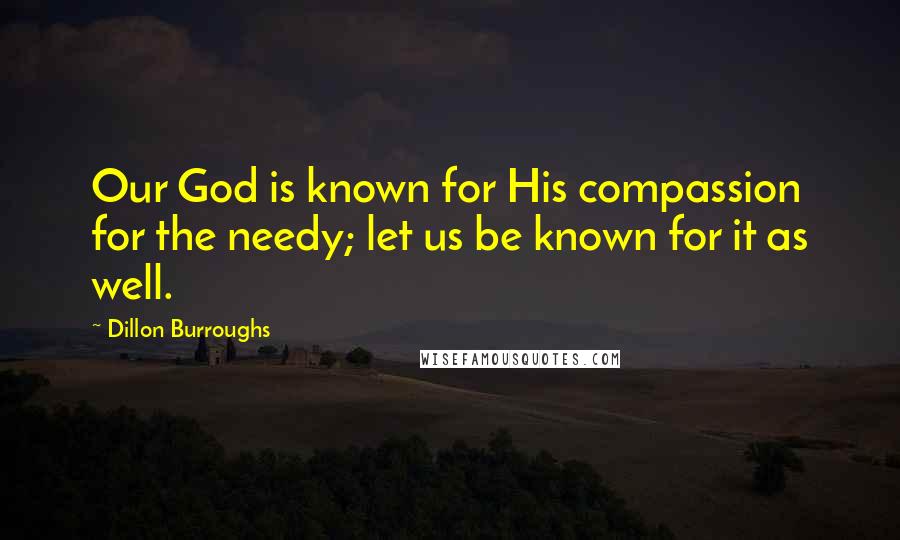 Dillon Burroughs Quotes: Our God is known for His compassion for the needy; let us be known for it as well.