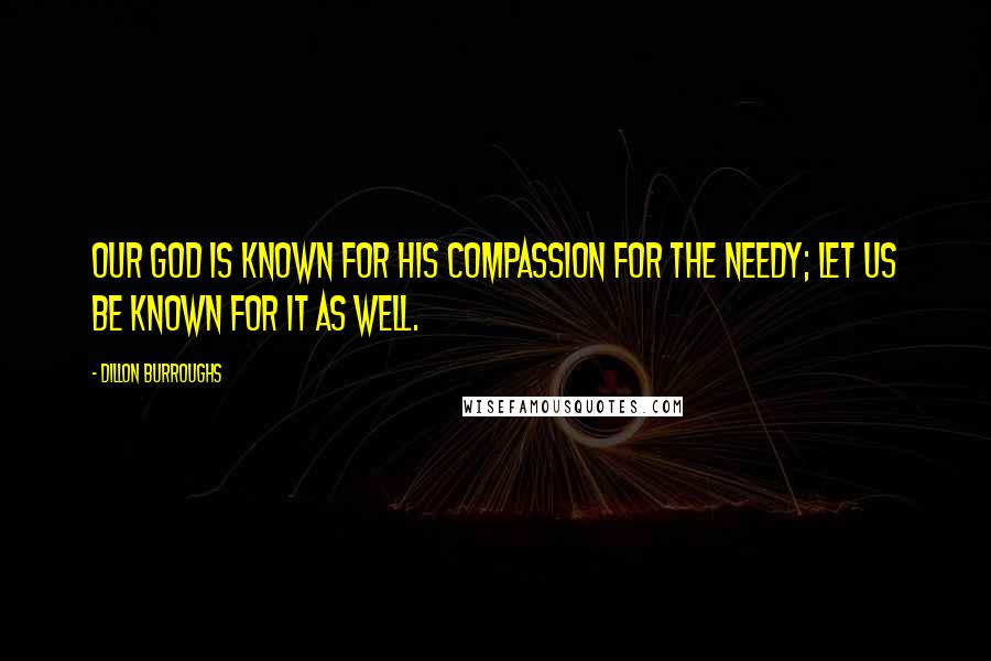 Dillon Burroughs Quotes: Our God is known for His compassion for the needy; let us be known for it as well.