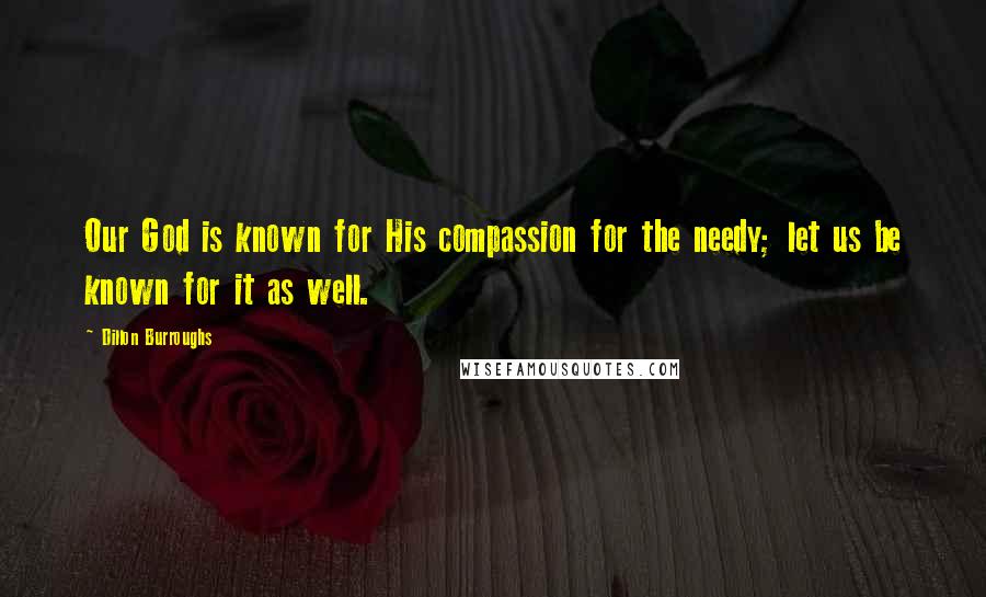 Dillon Burroughs Quotes: Our God is known for His compassion for the needy; let us be known for it as well.