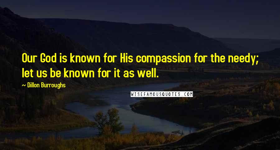 Dillon Burroughs Quotes: Our God is known for His compassion for the needy; let us be known for it as well.