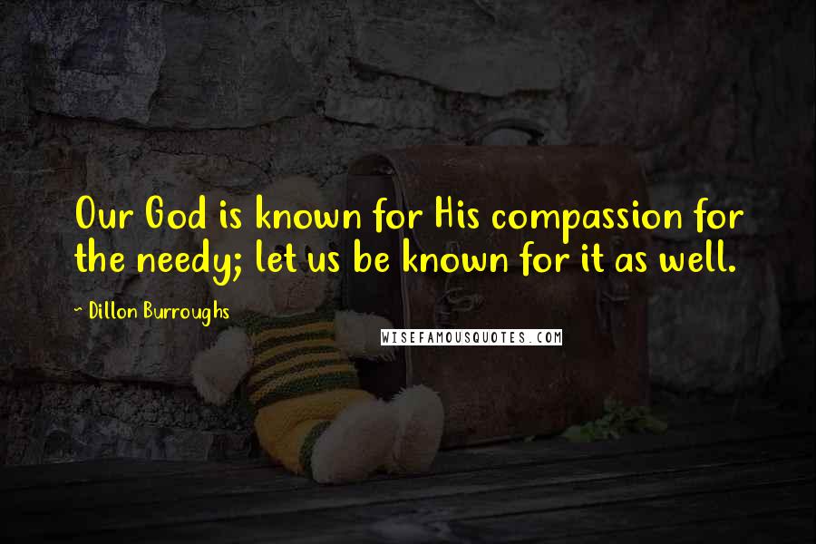 Dillon Burroughs Quotes: Our God is known for His compassion for the needy; let us be known for it as well.