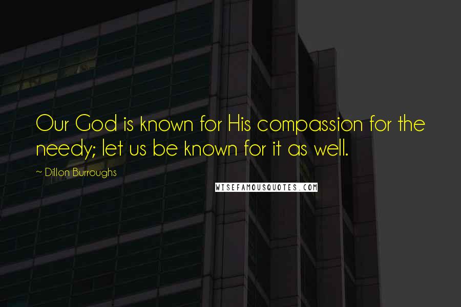 Dillon Burroughs Quotes: Our God is known for His compassion for the needy; let us be known for it as well.