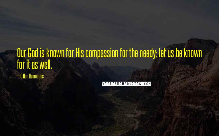 Dillon Burroughs Quotes: Our God is known for His compassion for the needy; let us be known for it as well.