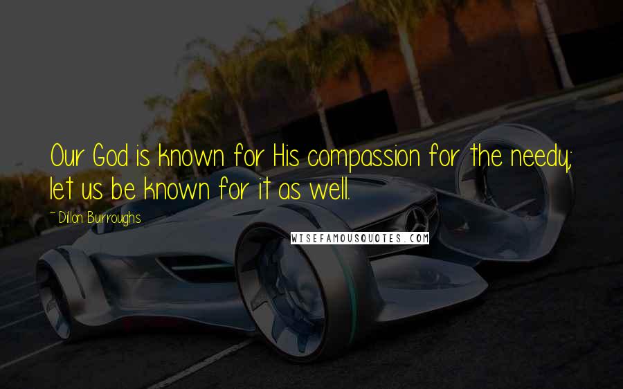 Dillon Burroughs Quotes: Our God is known for His compassion for the needy; let us be known for it as well.