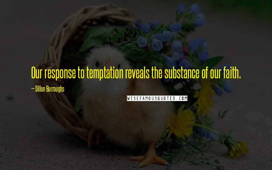 Dillon Burroughs Quotes: Our response to temptation reveals the substance of our faith.