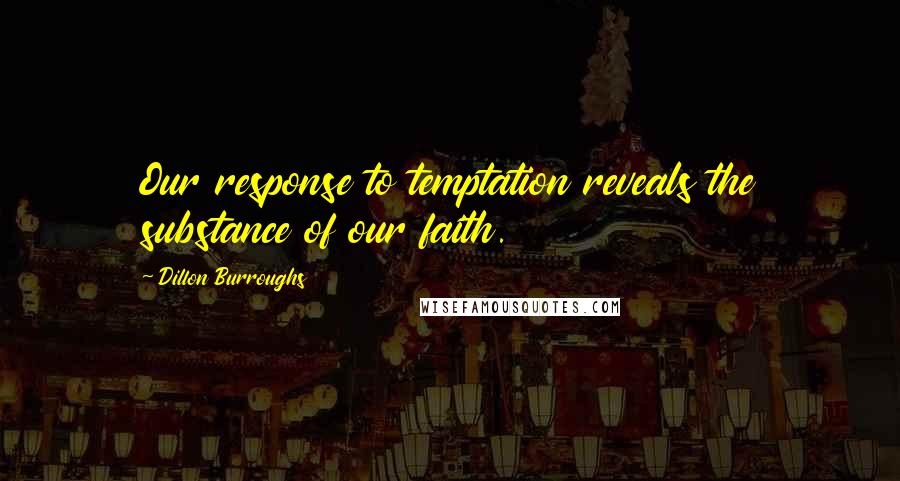 Dillon Burroughs Quotes: Our response to temptation reveals the substance of our faith.