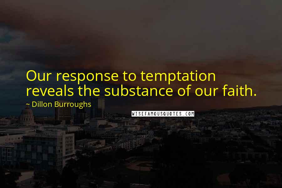 Dillon Burroughs Quotes: Our response to temptation reveals the substance of our faith.