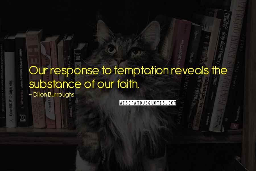 Dillon Burroughs Quotes: Our response to temptation reveals the substance of our faith.