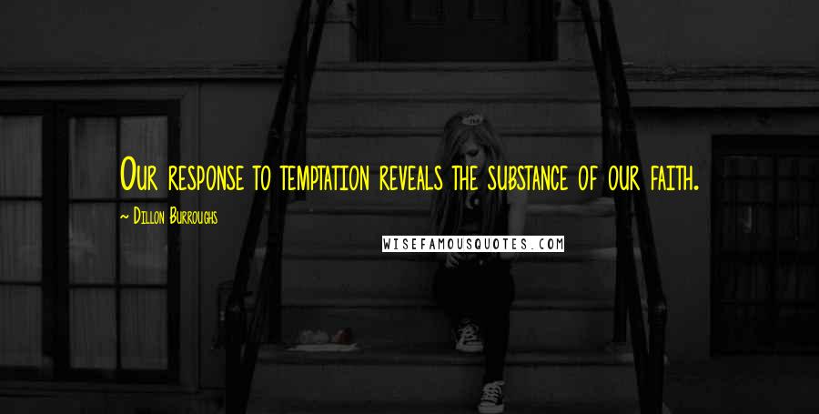 Dillon Burroughs Quotes: Our response to temptation reveals the substance of our faith.