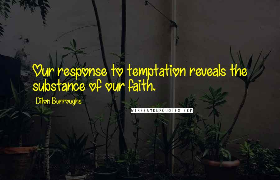 Dillon Burroughs Quotes: Our response to temptation reveals the substance of our faith.